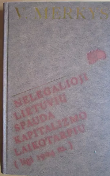 Nelegalioji lietuvių spauda kapitalizmo laikotarpiu (ligi 1904 m.) - Vytautas Merkys, knyga 1