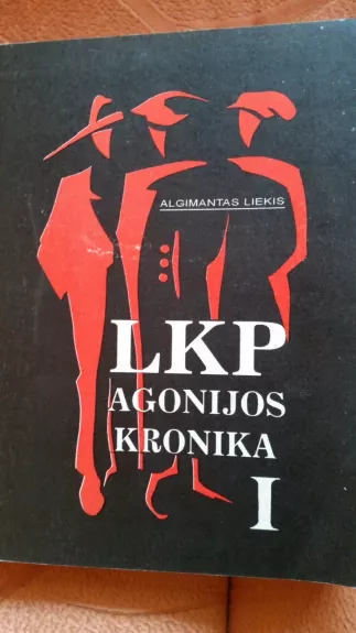 LKP agonijos kronika (I dalis) - Algimantas Liekis, knyga