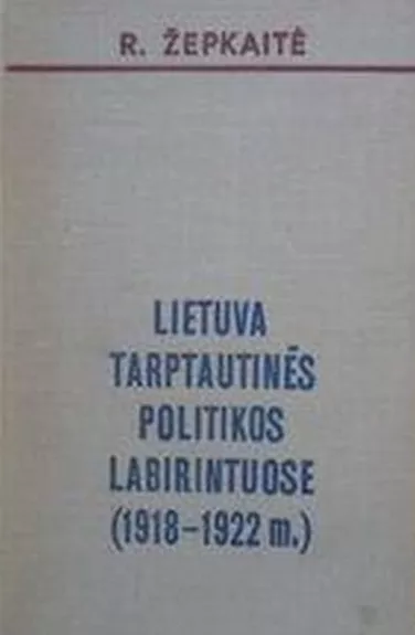 Lietuva tarptautinės politikos labirintuose (1918 - 1922 m.) - Regina Žepkaitė, knyga