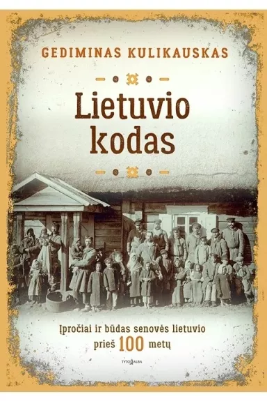 Lietuvio kodas. Įpročiai ir būdas senovės lietuvio prieš 100 metų - Gediminas Kulikauskas, knyga