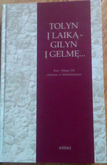 Tolyn į laiką - gilyn į gelmę...: kun. Stasys Yla raštuose ir atsiminimuose