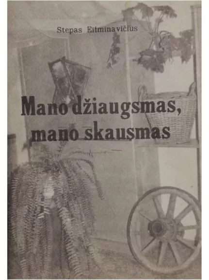 MANO DŽIAUGSMAS,MANO SKAUSMAS - Stepas Eitminavičius, knyga