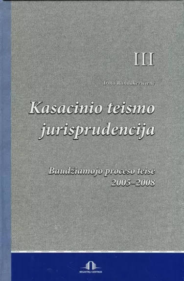 Kasacinio teismos jurisprudencija (III knyga): Baudžiamojo proceso teisė - Irma Randakevičienė, knyga