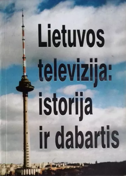 Lietuvos televizija: istorija ir dabartis - Autorių Kolektyvas, knyga