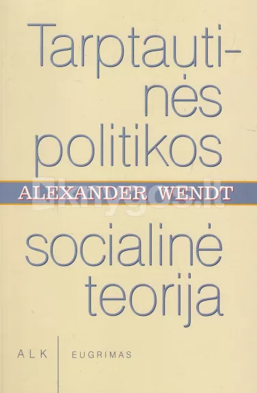 Tarptautinės politikos socialinė teorija - Alexander Wendt, knyga