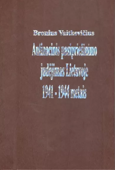 Antinacinis pasipriešinimo judėjimas Lietuvoje 1941-1944 metais - B. Vaitkevičius, knyga