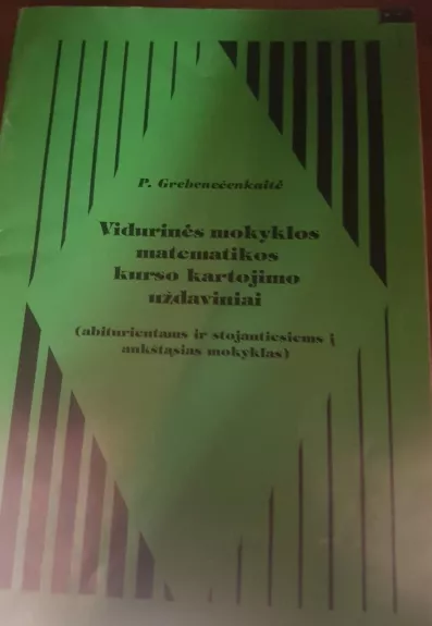 Vidurinės mokyklos matematikos kurso kartojimo uždaviniai - P. Grebeničenkaitė, E.  Tumėnaitė, knyga