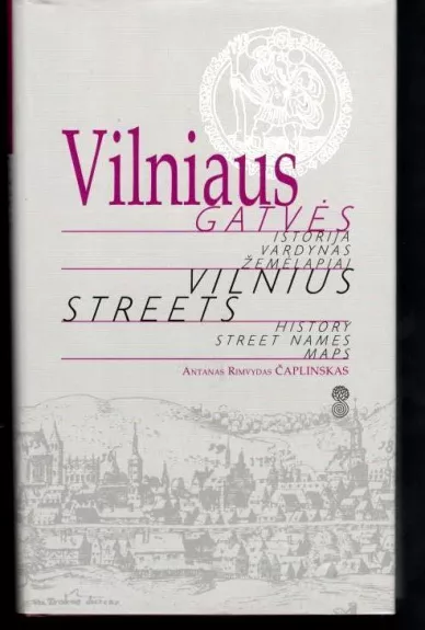 Vilniaus gatvės: istorija, vardynas, žemėlapiai - Antanas Rimvydas Čaplinskas, knyga