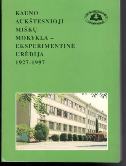Kauno aukštesnioji miškų mokykla - eksperimentinė urėdija. 1927–1997 - Autorių Kolektyvas, knyga