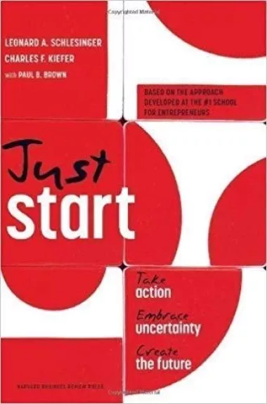 Just Start : Take Action, Embrace Uncertainty, Create the Future