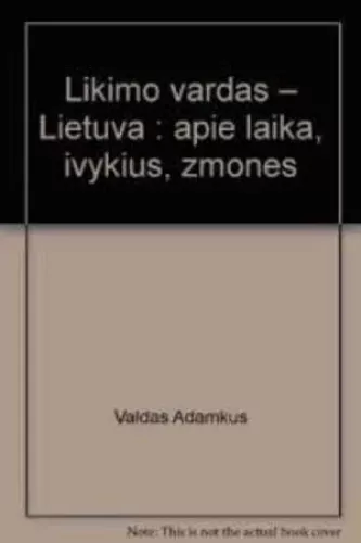 Likimo vardas - Lietuva. Apie laiką, įvykius, žmones