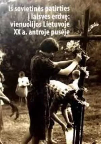 Iš sovietinės patirties į laisvės erdvę: vienuolijos Lietuvoje XX a. antroje pusėje - Autorių Kolektyvas, knyga