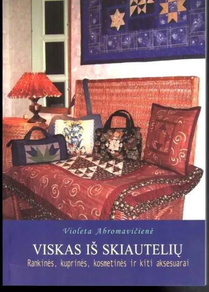 Viskas iš skiautelių: rankinės, kuprinės, kosmetinės ir kiti aksesuarai - Violeta Abromavičienė, knyga