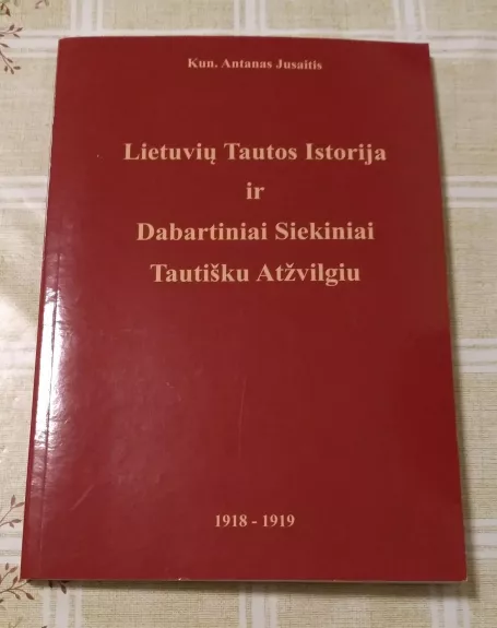 Lietuvių tautos istorija ir dabartiniai siekiniai tautišku atžvilgiu 1918-1919 - Antanas Jusaitis, knyga
