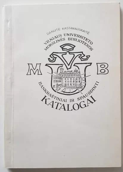 Vilniaus universiteto mokslinės bibliotekos rankraštiniai ir spausdinti katalogai - Danutė Kastanauskaitė, knyga