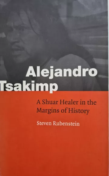 Alejandro Tsakimp: A Shuar Healer in the Margins of History - Steven Rubenstein, knyga 1