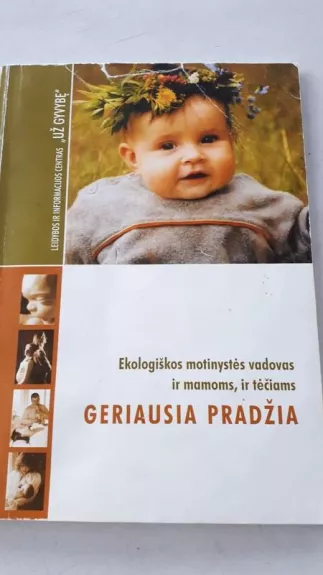2 knygos : Jauniems tėvams. ir Geriausia pradžia. Ekologiškos motinystės vadovas. - Autorių Kolektyvas, knyga 1