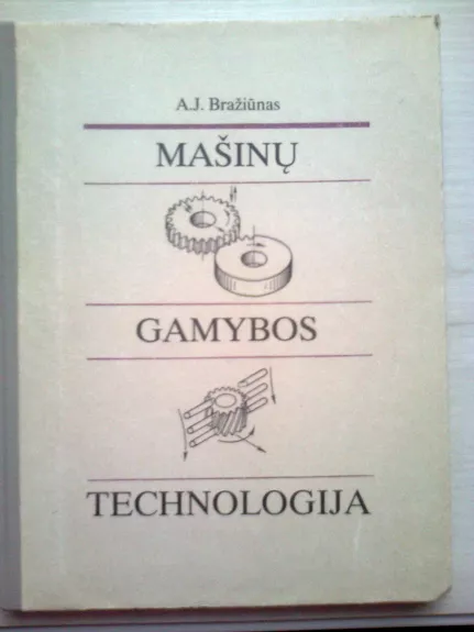 Mašinų gamybos technologija - Antanas Juozas Bražiūnas, knyga