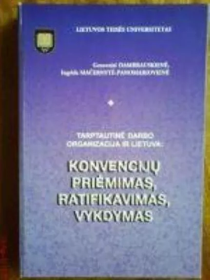 Tarptautinė darbo organizacija ir Lietuva: konvencijų priėmimas, ratifikavimas, vykdymas - Genovaitė Dambrauskienė, Ingrida  Mačernytė-Panomariovienė, knyga