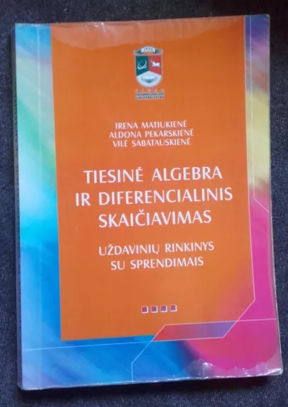 Tiesinė algebra ir diferencialinis skaičiavimas. Uždavinių rinkinys su sprendimais - Irena Matiukienė, Aldona Pekarskienė Vilė Sabatauskienė, knyga