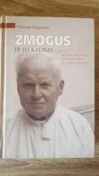 Žmogus ir jo kalnas: apie monsinjorą Kazimierą Vasiliauską - Viktorija Daujotytė, knyga