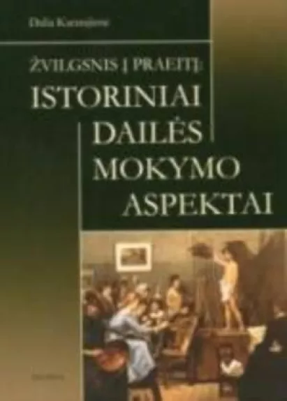 Žvilgsnis į praeitį: istoriniai dailės mokymo aspektai - Dalia Karatajienė, knyga