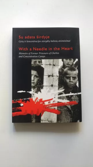 Su adata širdyje : getų ir koncentracijos stovyklų kalinių atsiminimai / With a needle in the heart : memoirs of former prisoners of ghettos and concentration camps