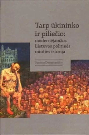 Tarp ūkininko ir piliečio: modernėjančios Lietuvos politinės minties istorija - Dementavičius Justinas, knyga