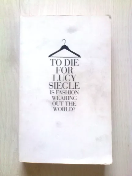 To die for Lucy Siegle is fashion wearing out the world? - Autorių Kolektyvas, knyga