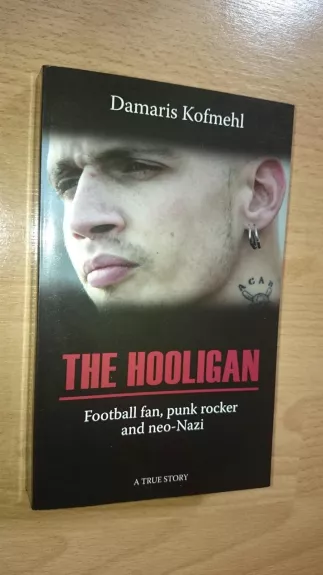 The Hooligan: Football Fan, Punk Rocker and Neo-Nazi ; a True Story
