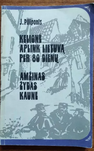 Kelionė aplink Lietuvą per 80 dienų. Amžinas žydas Kaune - J. Piliponis, knyga 1