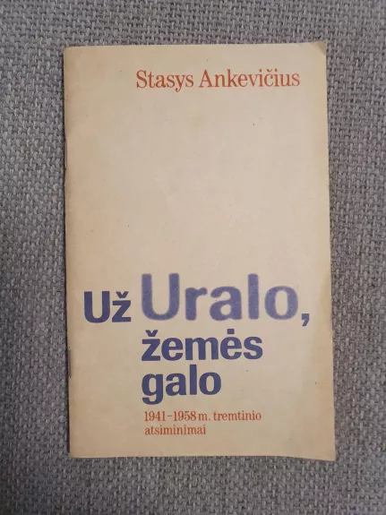 Už Uralo, žemės galo: 1941-1958 m. tremtinio atsiminimai - Stasys Ankevičius, knyga