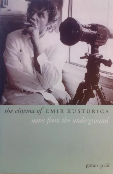 The Cinema of Emir Kusturica: Notes from the Underground - Goran Gocic, knyga 1