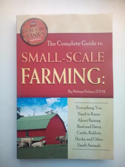 The Complete guide to small-scale farming: everything you need to know abaut raising beef and dairy cattle, rabbits, ducks, and other small animals - Melissa Nelson, knyga 1