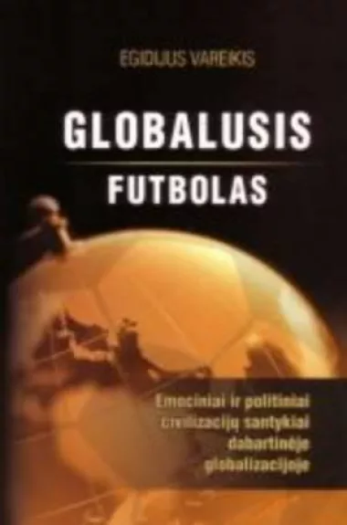 Globalusis futbolas: emociniai ir politiniai civilizacijų santykiai dabartinėje globalizacijoje