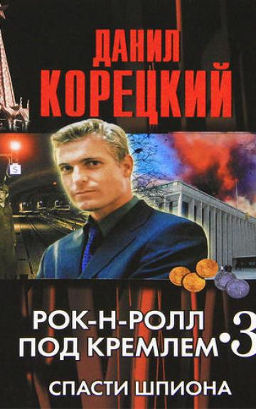 Рок-н-ролл под Кремлем-3. Спасти шпиона. Роман - Данил Корецкий, knyga