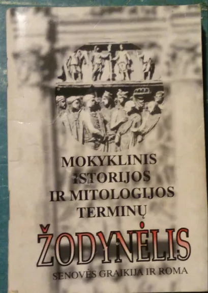 Mokyklinis istorijos ir mitologijos terminų žodynėlis: Senovės Graikija ir Roma - Kristina Ponelienė, knyga