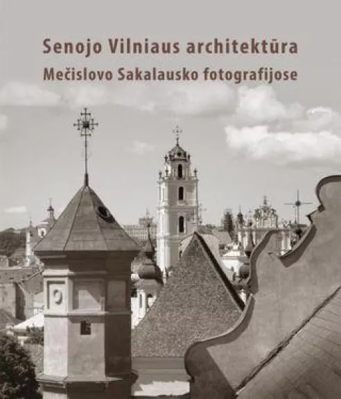 Senojo Vilniaus architektūra Mečislovo Sakalausko fotografijose - Morta Baužienė, knyga