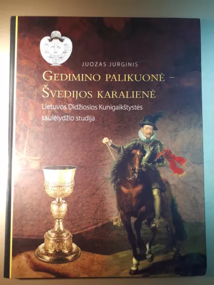 Gedimino palikuonė-Švedijos karalienė. Lietuvos Didžiosios Kunigaikštystės saulėlydžio studija - J. Jurginis, knyga