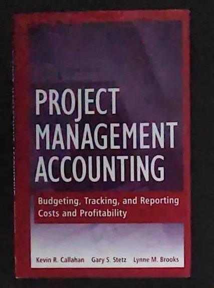 Project Management Accounting: Budgeting, Tracking, and Reporting Costs and Profitability - Gary S. Stetz, knyga