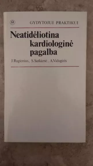 Neatidėliotina kardiologinė pagalba - J. Rugienius, S.  Sutkienė, A.  Vidugiris, knyga