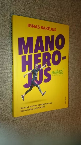 Mano herojus: sportas, mityba, sąmoningumas - tiesus kelias pokyčių link - Ignas Bakėjus, knyga