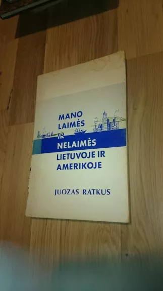 Mano laimės ir nelaimės Lietuvoje ir Amerikoje - Juozas Ratkus, knyga
