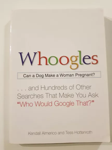 Whoogles: Can a Dog Make a Woman Pregnant - And Hundreds of Other Searches That Make You Ask "Who Would Google That?" - Autorių Kolektyvas, knyga