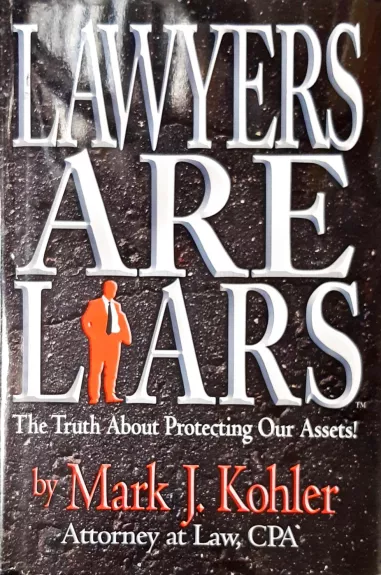 Lawyers Are Liars: The Truth about Protecting Our Assets - Kohler Mark J., knyga