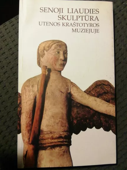 Senoji liaudies skulptūra Utenos kraštotyros muziejuje. Katalogas - Autorių Kolektyvas, knyga