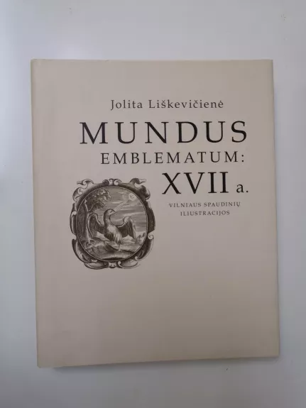 Mundus  Emblematum: XVII a. Vilniaus spaudinių iliustracijos - Jolita Liškevičienė, knyga