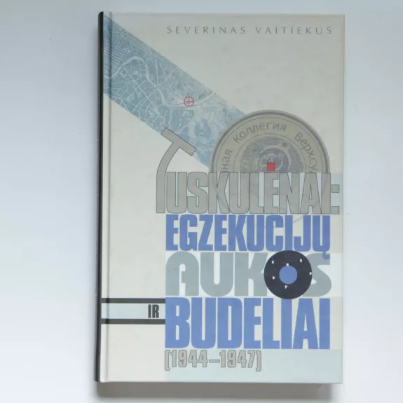 Tuskulėnai: egzekucijų aukos ir budeliai (1944-1947) - Severinas Vaitiekus, knyga