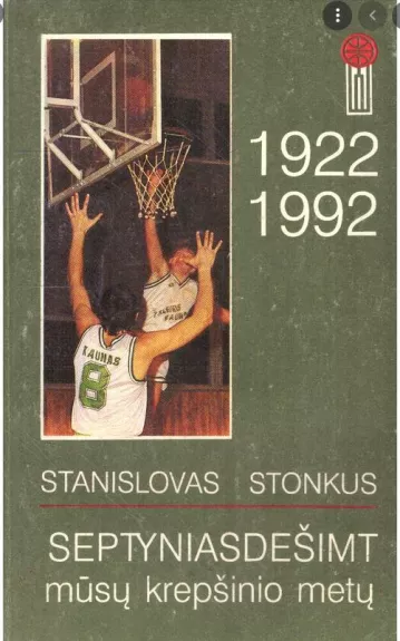 Septyniasdešimt mūsų krepšinio metų 1922-1992 - Stanislovas Stonkus, knyga
