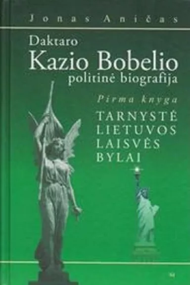 Daktaro Kazio Bobelio politinė biografija (1 knyga): Tarnystė Lietuvos laisvės bylai - Jonas Aničas, knyga